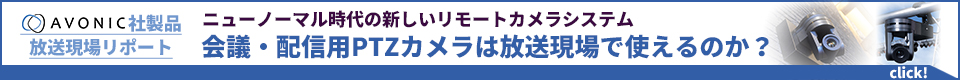 ニューノーマル時代の新しいリモートカメラシステム 会議・配信用PTZカメラは放送現場で使えるのか？